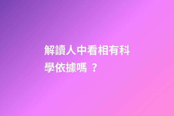 解讀人中看相有科學依據嗎？